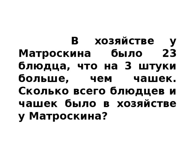 В хозяйстве у Матроскина было 23 блюдца, что на 3 штуки больше, чем чашек. Сколько всего блюдцев и чашек было в хозяйстве у Матроскина?