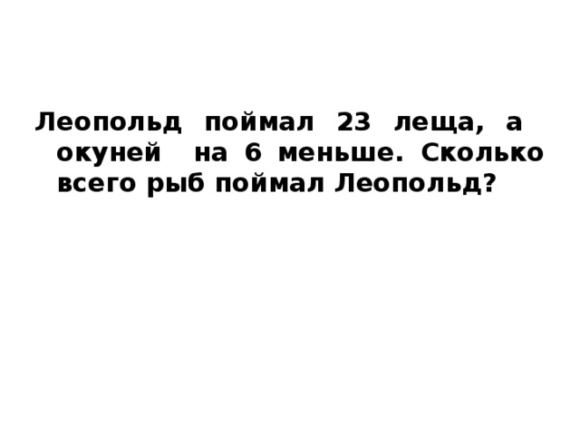 Леопольд поймал 23 леща, а окуней на 6 меньше. Сколько всего рыб поймал Леопольд?