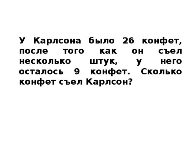 У Карлсона было 26 конфет, после того как он съел несколько штук, у него осталось 9 конфет. Сколько конфет съел Карлсон?