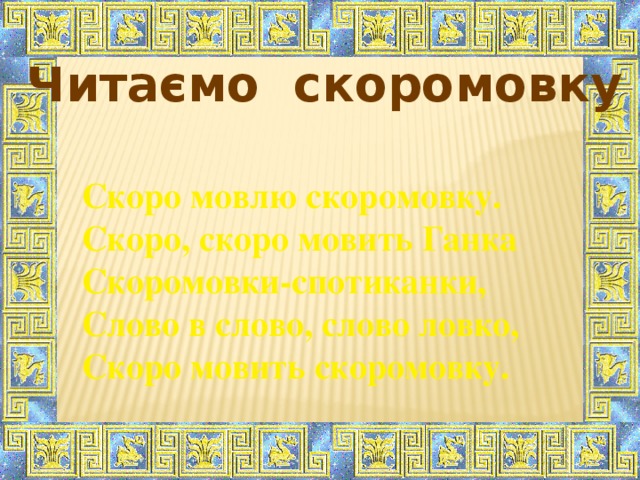 Читаємо скоромовку Скоро мовлю скоромовку. Скоро, скоро мовить Ганка Скоромовки-спотиканки, Слово в слово, слово ловко, Скоро мовить скоромовку.