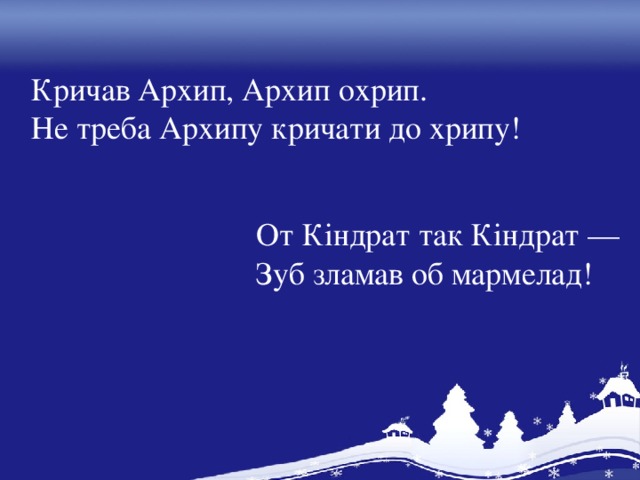 Кричав Архип, Архип охрип. Не треба Архипу кричати до хрипу! От Кіндрат так Кіндрат — Зуб зламав об мармелад!