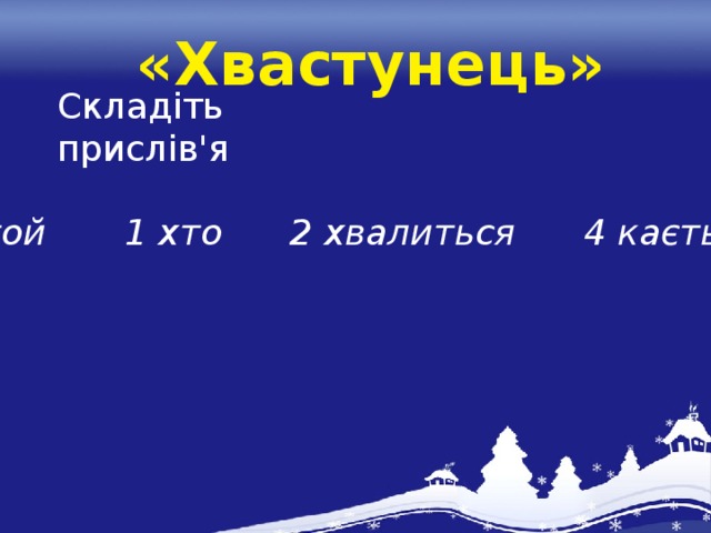 «Хвастунець» Складіть прислів'я 3 той 1 хто 2 хвалиться 4 кається