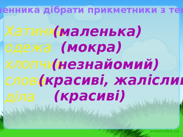 До іменника дібрати прикметники з тексту. Хатинка одежа хлопчик слова діла (маленька) (мокра) (незнайомий) (красиві, жалісливі) (красиві)