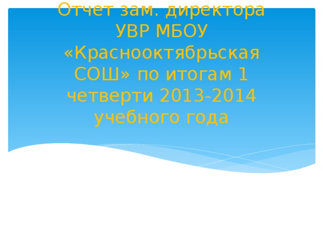 Отчет зам. директора УВР МБОУ «Краснооктябрьская СОШ» по итогам 1 четверти 2013-2014 учебного года