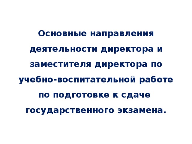 Основные направления деятельности директора и заместителя директора по учебно-воспитательной работе по подготовке к сдаче государственного экзамена.