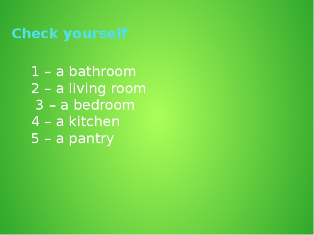 Check yourself 1 – a bathroom 2 – a living room  3 – a bedroom 4 – a kitchen 5 – a pantry