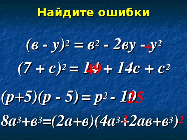 Найдите ошибки (в  -  у) 2 =  в 2  -  2ву  -  у 2  (7  +  с) 2  =  14  +  14с  +  с 2  (р+5)(р  -  5)  =  р 2  -  10 8а 3 +в 3 =(2а+в)(4а 3 +2ав+в 3 ) + 49 25 2 2