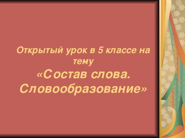 Открытый урок в 5 классе на тему  «Состав слова. Словообразование»