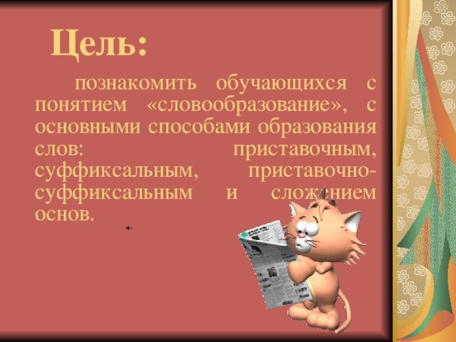 Цель:  познакомить обучающихся с понятием «словообразование», с основными способами образования слов: приставочным, суффиксальным, приставочно-суффиксальным и сложением основ.