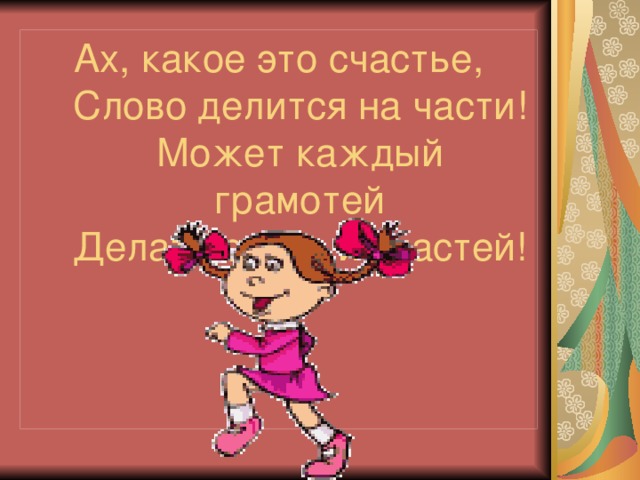 Ах, какое это счастье,  Слово делится на части!  Может каждый грамотей  Делать слово из частей!