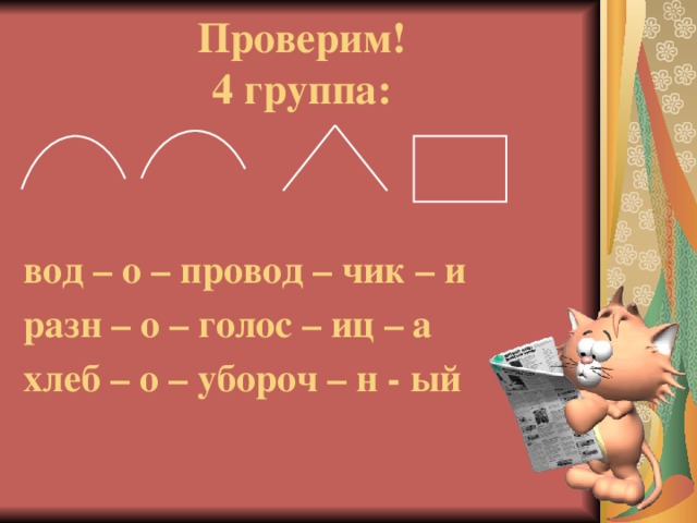 Проверим!  4 группа:   вод – о – провод – чик – и разн – о – голос – иц – а хлеб – о – убороч – н - ый