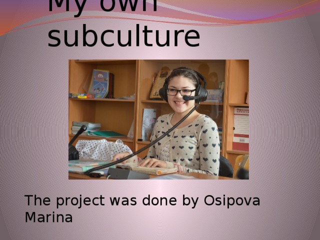 My own subculture The project was done by Osipova Marina