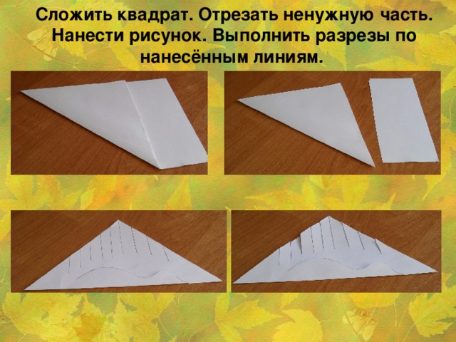 Сложить квадрат. Отрезать ненужную часть. Нанести рисунок. Выполнить разрезы по нанесённым линиям.