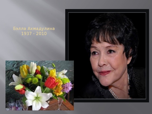 Бэлла Ахмадулина  1937 - 2010