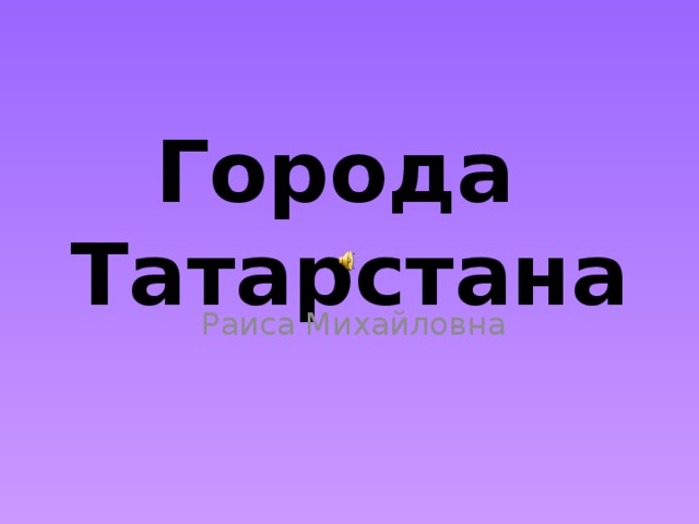 Города Татарстана Раиса Михайловна