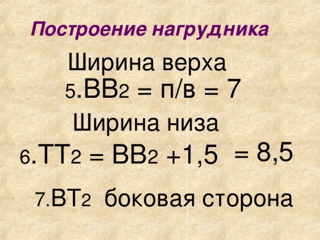 Построение нагрудника Ширина верха 5 .ВВ 2 = п/в = 7 Ширина низа = 8,5 6 .ТТ 2 = ВВ 2 +1,5 7 . ВТ 2 боковая сторона