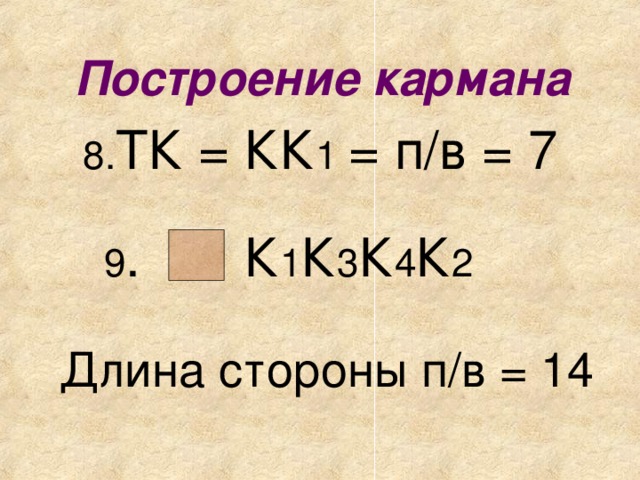 Построение кармана  8. ТК = КК 1 = п/в = 7  9 . К 1 К 3 К 4 К 2 Длина стороны п/в = 14