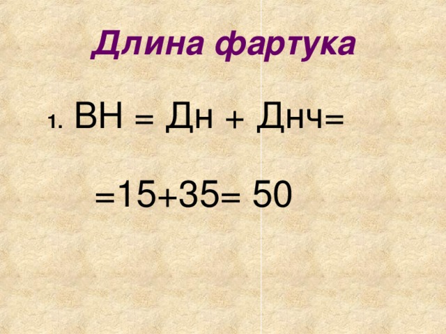 Длина фартука  1. ВН = Дн + Днч= =15+35= 50