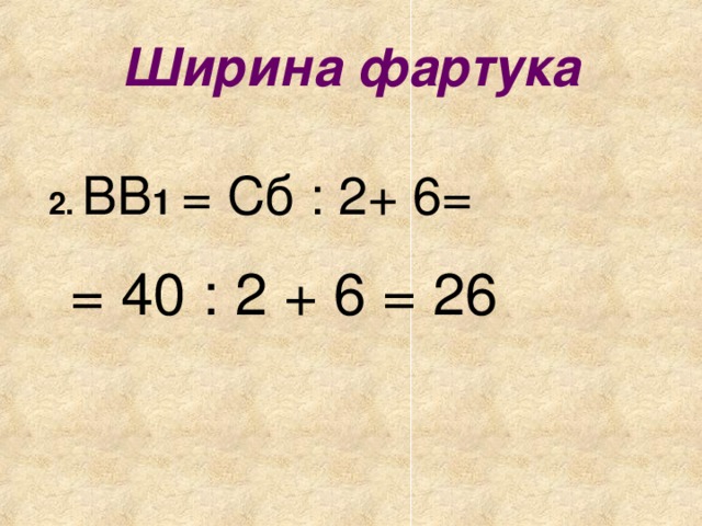 Ширина фартука 2.  ВВ 1 = Сб : 2+ 6= = 40 : 2 + 6 = 26