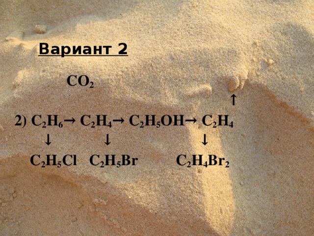 Вариант 2    CO 2  ↑ 2) C 2 H 6 → C 2 H 4 → C 2 H 5 OH → C 2 H 4   ↓ ↓   ↓  C 2 H 5 Cl  C 2 H 5 Br    C 2 H 4 Br 2