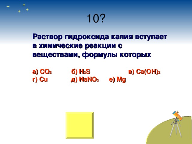 Раствор гидроксида калия вступает в химические реакции с веществами, формулы которых  а) СО 2  б) H 2 S   в) Са(ОН) 2 г) Cu   д) NaNO 3  e) Mg