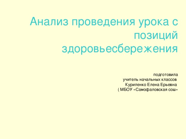 Анализ проведения урока с позиций здоровьесбережения    подготовила  учитель начальных классов  Куриленко Елена Ерьевна  ( МБОУ «Самофаловская сош»