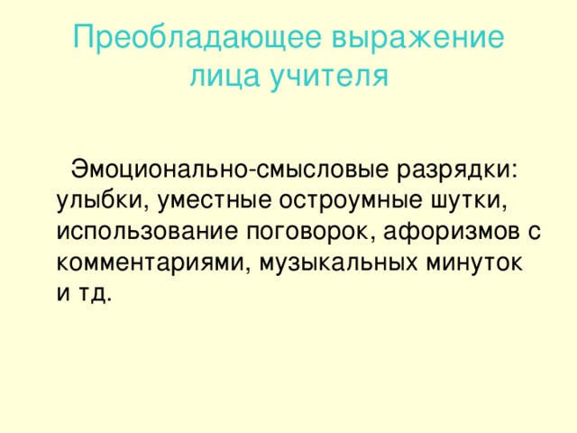 Преобладающее выражение лица учителя  Эмоционально-смысловые разрядки: улыбки, уместные остроумные шутки, использование поговорок, афоризмов с комментариями, музыкальных минуток и тд.