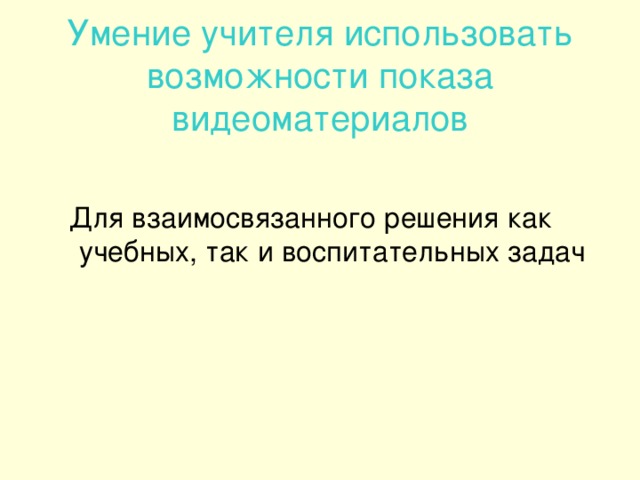 Умение учителя использовать возможности показа видеоматериалов Для взаимосвязанного решения как учебных, так и воспитательных задач