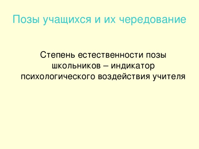 Позы учащихся и их чередование  Степень естественности позы школьников – индикатор психологического воздействия учителя