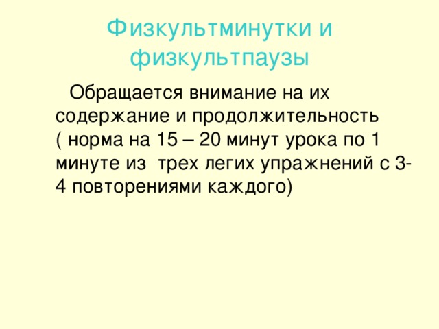 Физкультминутки и физкультпаузы  Обращается внимание на их содержание и продолжительность ( норма на 15 – 20 минут урока по 1 минуте из трех легих упражнений с 3-4 повторениями каждого)