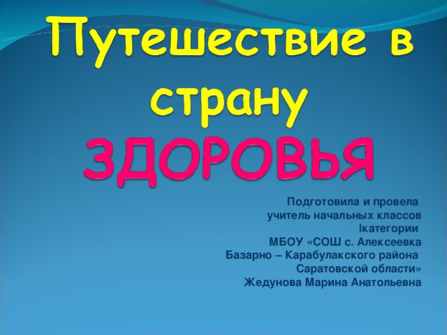 Подготовила и провела учитель начальных классов I категории МБОУ «СОШ с. Алексеевка  Базарно – Карабулакского района Саратовской области» Жедунова Марина Анатольевна