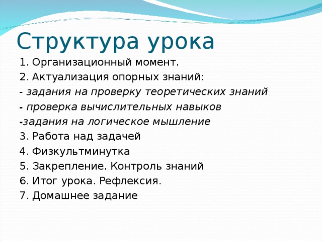 Структура урока 1. Организационный момент. 2. Актуализация опорных знаний: - задания на проверку теоретических знаний - проверка вычислительных навыков -задания на логическое мышление 3. Работа над задачей 4. Физкультминутка 5. Закрепление. Контроль знаний 6. Итог урока. Рефлексия. 7. Домашнее задание