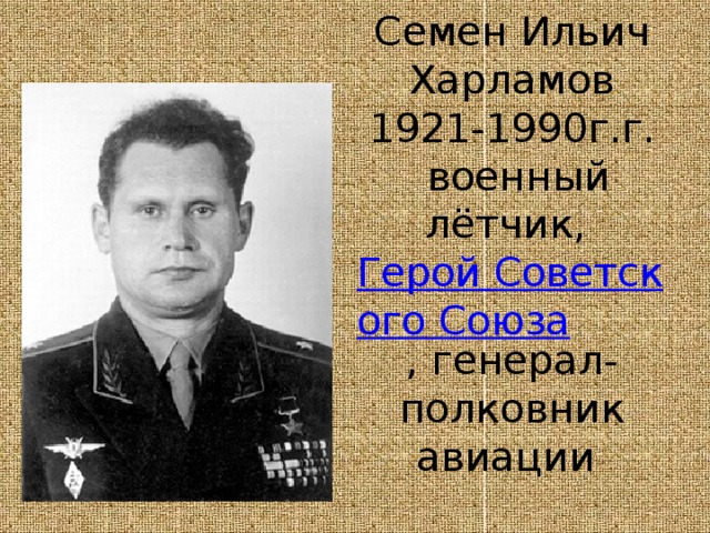 Семен Ильич Харламов  1921-1990г.г.   военный лётчик,  Герой Советского Союза , генерал-полковник авиации 