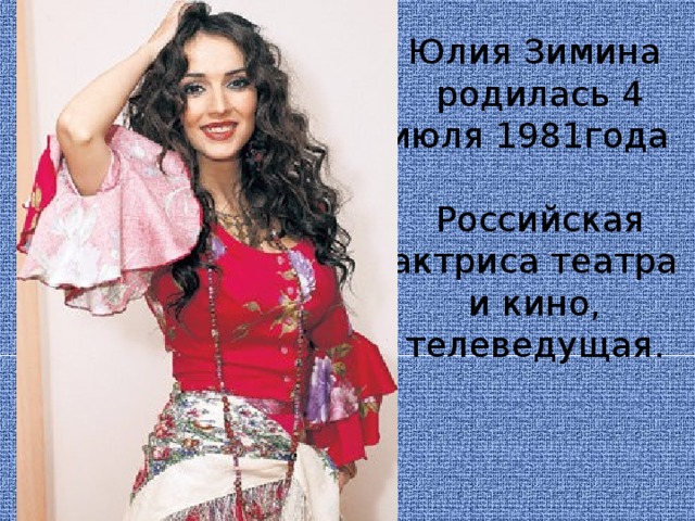 Юлия Зимина  родилась 4 июля 1981года   Российская актриса театра и кино, телеведущая.