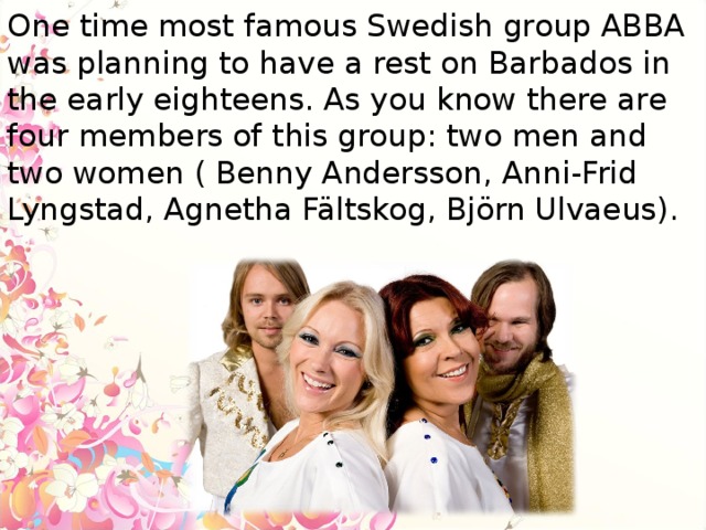 One time most famous Swedish group ABBA was planning to have a rest on Barbados in the early eighteens. As you know there are four members of this group: two men and two women ( Benny Andersson, Anni-Frid Lyngstad, Agnetha Fältskog, Björn Ulvaeus).