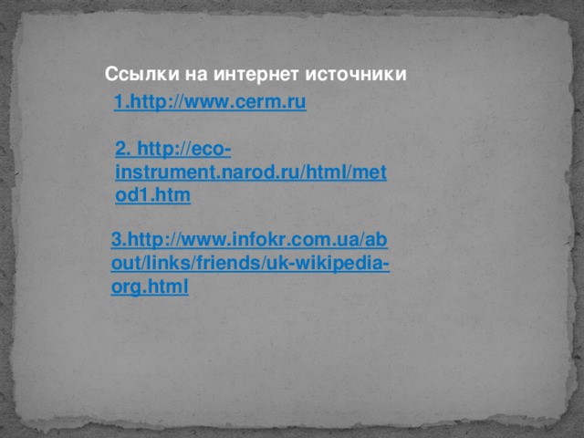 Ссылки на интернет источники 1. http://www.cerm.ru 2. http://eco-instrument.narod.ru/html/metod1.htm 3. http://www.infokr.com.ua/about/links/friends/uk-wikipedia-org.html