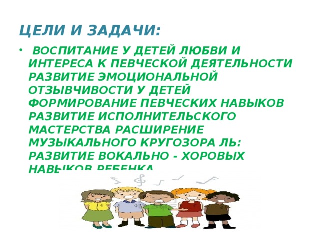 ЦЕЛИ И ЗАДАЧИ:  ВОСПИТАНИЕ У ДЕТЕЙ ЛЮБВИ И ИНТЕРЕСА К ПЕВЧЕСКОЙ ДЕЯТЕЛЬНОСТИ РАЗВИТИЕ ЭМОЦИОНАЛЬНОЙ ОТЗЫВЧИВОСТИ У ДЕТЕЙ ФОРМИРОВАНИЕ ПЕВЧЕСКИХ НАВЫКОВ РАЗВИТИЕ ИСПОЛНИТЕЛЬСКОГО МАСТЕРСТВА РАСШИРЕНИЕ МУЗЫКАЛЬНОГО КРУГОЗОРА ЛЬ: РАЗВИТИЕ ВОКАЛЬНО - ХОРОВЫХ НАВЫКОВ РЕБЕНКА