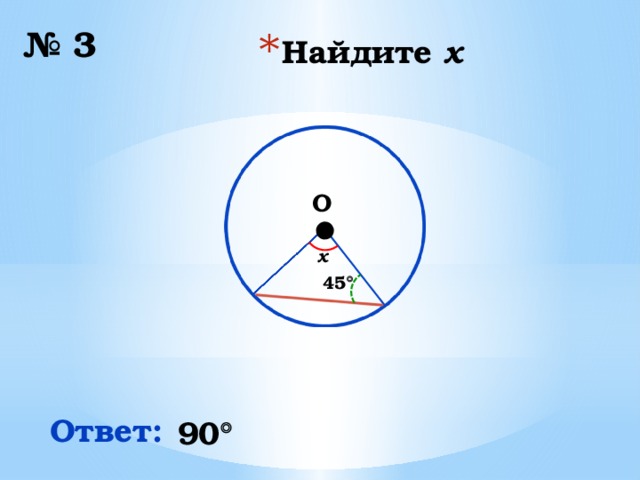 № 3 Найдите x ∙ O  x 45  Ответ: 90 