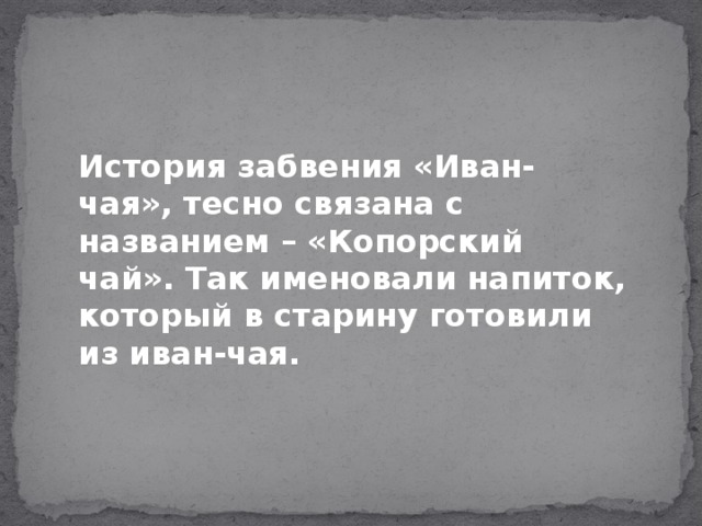 История забвения «Иван-чая», тесно связана с названием – «Копорский чай». Так именовали напиток, который в старину готовили из иван-чая.