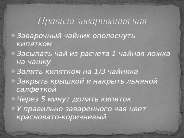 Заварочный чайник ополоснуть кипятком Засыпать чай из расчета 1 чайная ложка на чашку Залить кипятком на 1 / 3 чайника Закрыть крышкой и накрыть льняной салфеткой Через 5 минут долить кипяток У правильно заваренного чая цвет красновато-коричневый