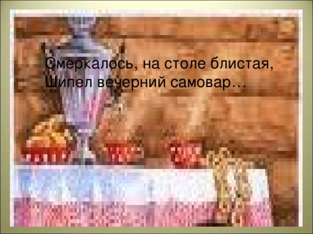 Смеркалось, на столе блистая, Шипел вечерний самовар…