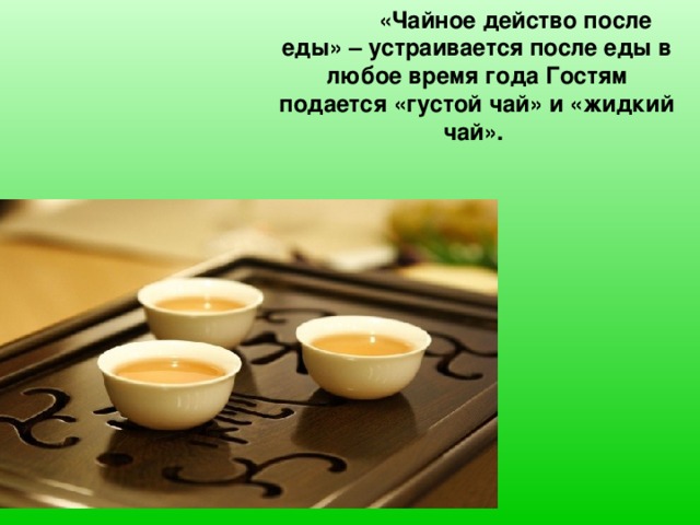 «Чайное действо после еды» – устраивается после еды в любое время года Гостям подается «густой чай» и «жидкий чай».