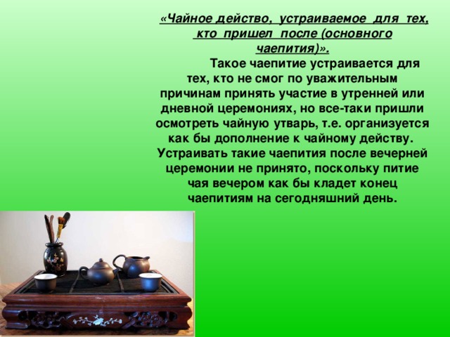 «Чайное действо, устраиваемое для тех, кто пришел после (основного чаепития)».   Такое чаепитие устраивается для тех, кто не смог по уважительным причинам принять участие в утренней или дневной церемониях, но все-таки пришли осмотреть чайную утварь, т.е. организуется как бы дополнение к чайному действу. Устраивать такие чаепития после вечерней церемонии не принято, поскольку питие чая вечером как бы кладет конец чаепитиям на сегодняшний день.