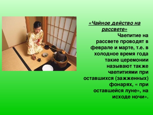 «Чайное действо на рассвете»   Чаепитие на рассвете проводят в феврале и марте, т.е. в холодное время года такие церемонии называют также чаепитиями при оставшихся (зажженных) фонарях, « при оставшейся луне», на исходе ночи».