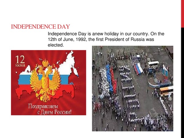 Independence Day Independence Day is anew holiday in our country. On the 12th of June, 1992, the first President of Russia was elected.