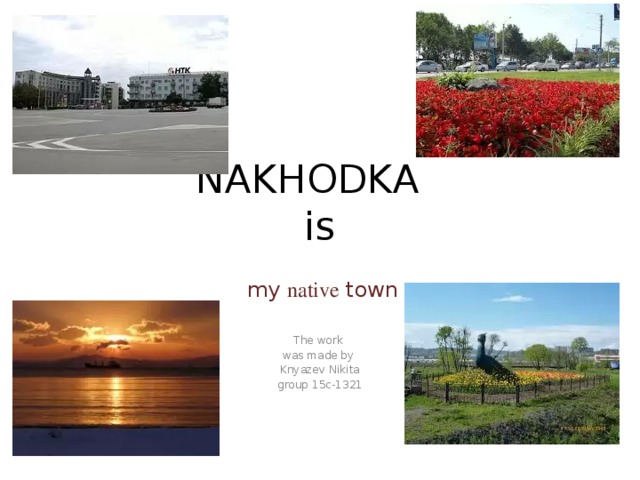 NAKHODKA  is  my native town The work was made by Knyazev Nikita group 15c-1321