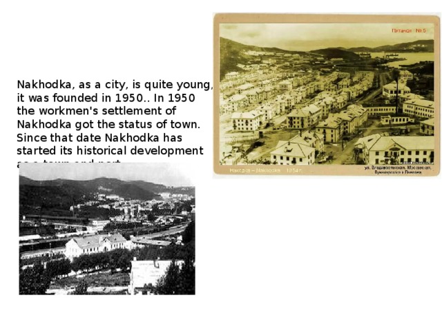 Nakhodka, as a city, is quite young, it was founded in 1950.. In 1950 the workmen's settlement of Nakhodka got the status of town. Since that date Nakhodka has started its historical development as a town and port.