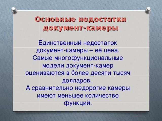 Основные недостатки документ-камеры Единственный недостаток документ-камеры – её цена. Самые многофункциональные модели документ-камер оцениваются в более десяти тысяч долларов. А сравнительно недорогие камеры имеют меньшее количество функций.