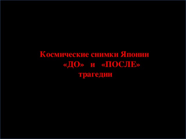 Космические снимки Японии  «ДО» и «ПОСЛЕ»  трагедии