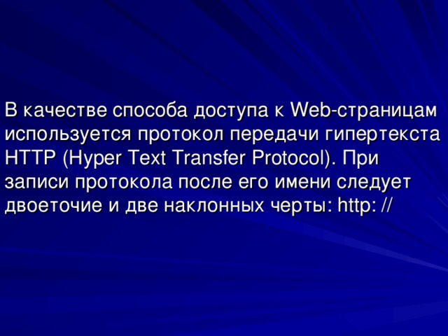 В качестве способа доступа к Web -страницам используется протокол передачи гипертекста HTTP ( Hyper Text Transfer Protocol ). При записи протокола после его имени следует двоеточие и две наклонных черты: http : //